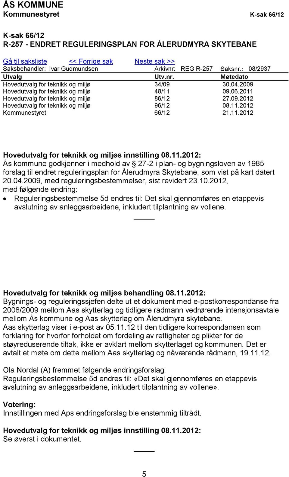 11.2012 Kommunestyret 66/12 21.11.2012 Hovedutvalg for teknikk og miljøs innstilling 08.11.2012: Ås kommune godkjenner i medhold av 27-2 i plan- og bygningsloven av 1985 forslag til endret reguleringsplan for Ålerudmyra Skytebane, som vist på kart datert 20.