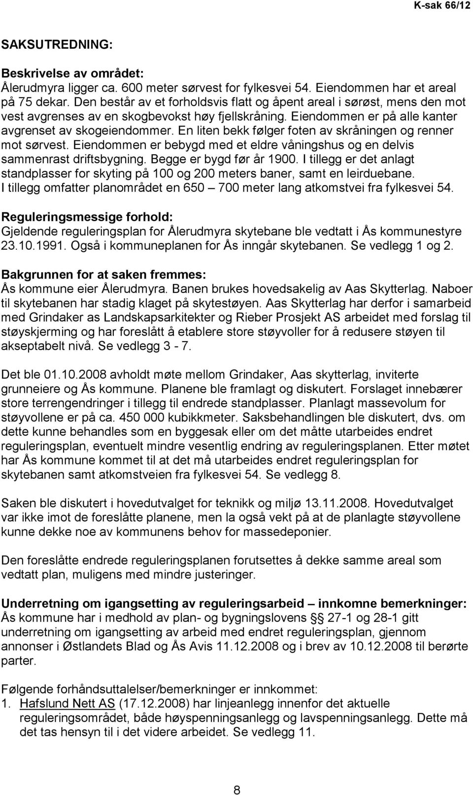 En liten bekk følger foten av skråningen og renner mot sørvest. Eiendommen er bebygd med et eldre våningshus og en delvis sammenrast driftsbygning. Begge er bygd før år 1900.