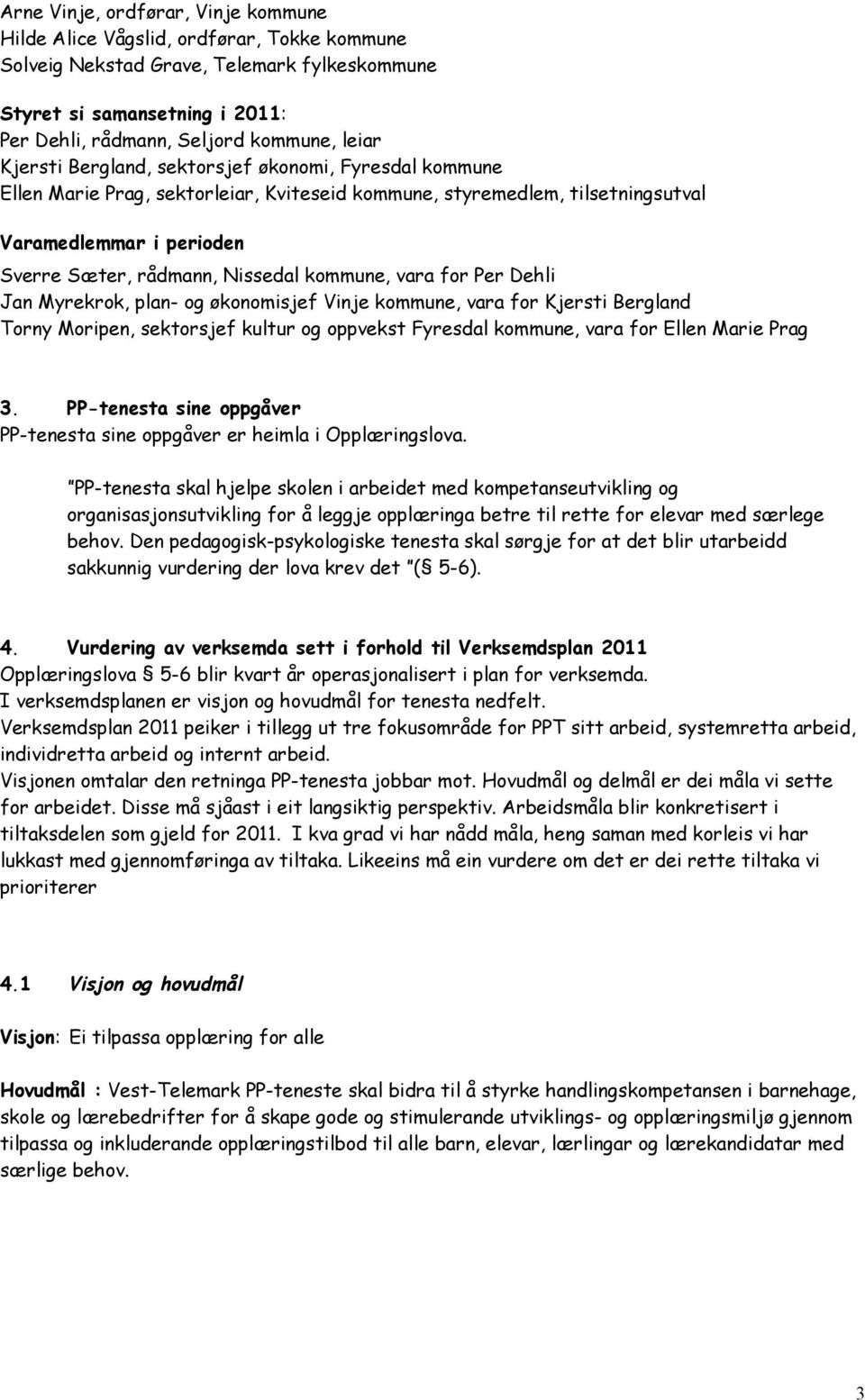 kommune, vara for Per Dehli Jan Myrekrok, plan- og økonomisjef Vinje kommune, vara for Kjersti Bergland Torny Moripen, sektorsjef kultur og oppvekst Fyresdal kommune, vara for Ellen Marie Prag 3.