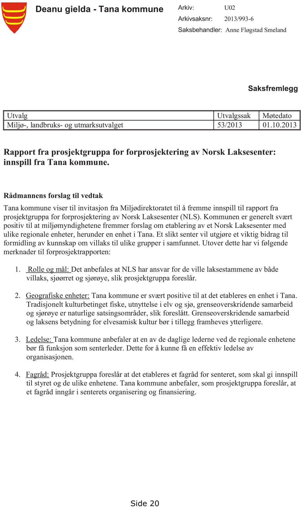 Rådmannens forslag til vedtak Tana kommune viser til invitasjon fra Miljødirektoratet til å fremme innspill til rapport fra prosjektgruppa for forprosjektering av Norsk Laksesenter (NLS).