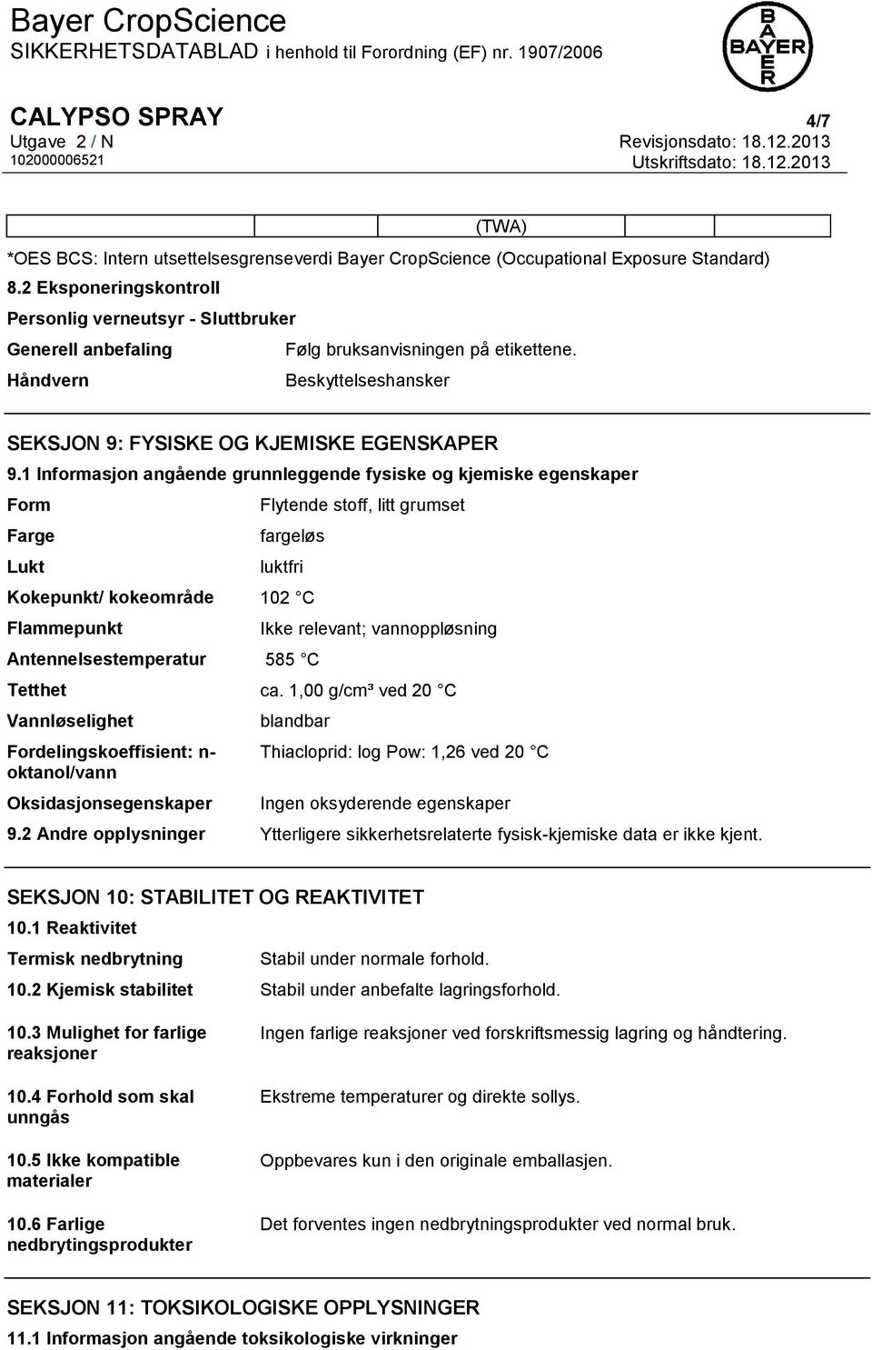 1 Informasjon angående grunnleggende fysiske og kjemiske egenskaper Form Farge Lukt Flytende stoff, litt grumset fargeløs luktfri Kokepunkt/ kokeområde 102 C Flammepunkt Antennelsestemperatur 585 C