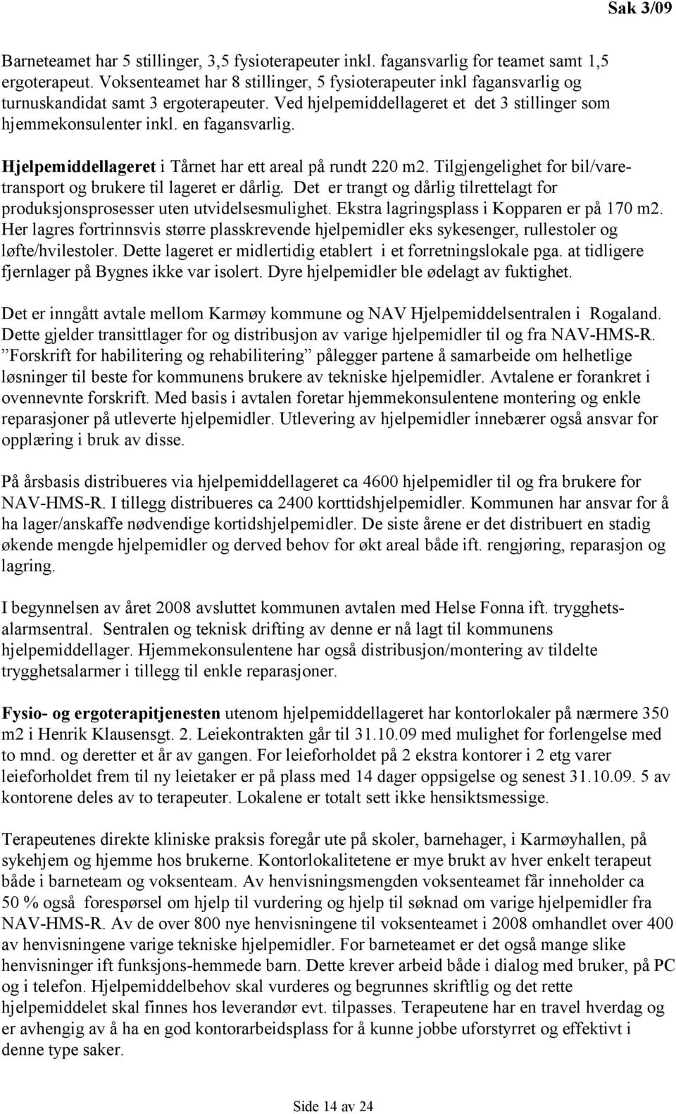 Hjelpemiddellageret i Tårnet har ett areal på rundt 220 m2. Tilgjengelighet for bil/varetransport og brukere til lageret er dårlig.