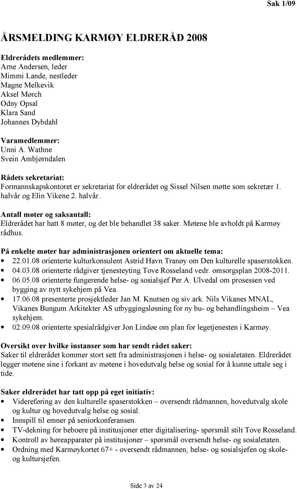 og Elin Vikene 2. halvår. Antall møter og saksantall: Eldrerådet har hatt 8 møter, og det ble behandlet 38 saker. Møtene ble avholdt på Karmøy rådhus.