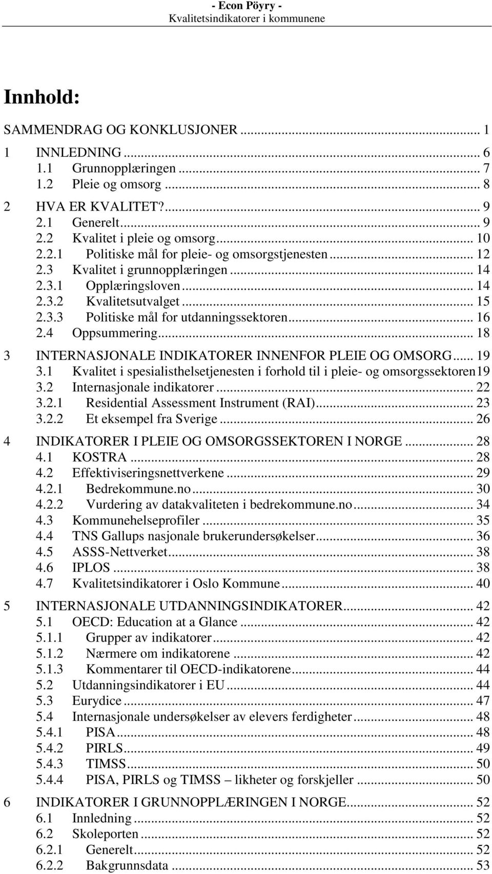 .. 18 3 INTERNASJONALE INDIKATORER INNENFOR PLEIE OG OMSORG... 19 3.1 Kvalitet i spesialisthelsetjenesten i forhold til i pleie- og omsorgssektoren19 3.2 Internasjonale indikatorer... 22 3.2.1 Residential Assessment Instrument (RAI).