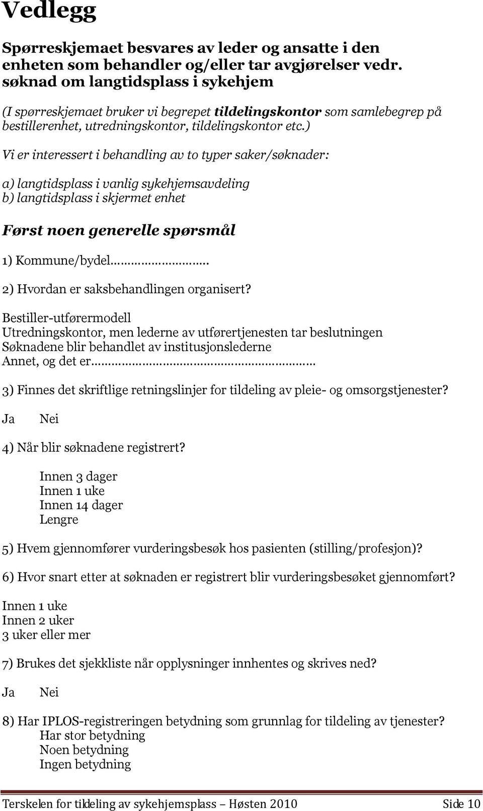 ) Vi er interessert i behandling av to typer saker/søknader: a) langtidsplass i vanlig sykehjemsavdeling b) langtidsplass i skjermet enhet Først noen generelle spørsmål 1) Kommune/bydel.