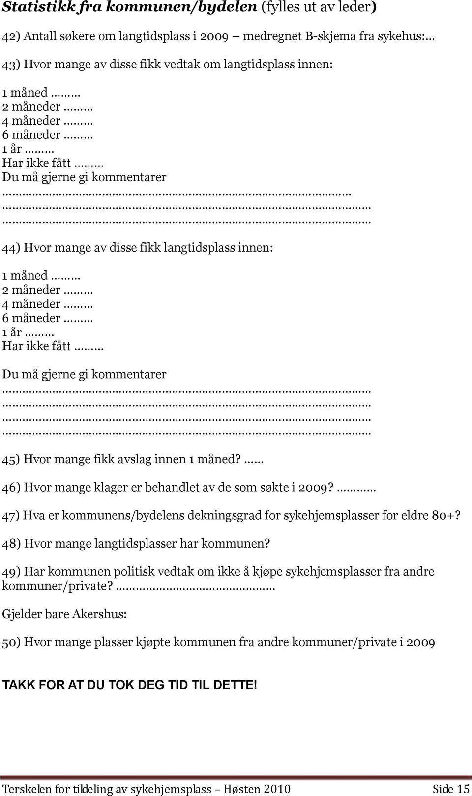 kommentarer 45) Hvor mange fikk avslag innen 1 måned? 46) Hvor mange klager er behandlet av de som søkte i 2009? 47) Hva er kommunens/bydelens dekningsgrad for sykehjemsplasser for eldre 80+?