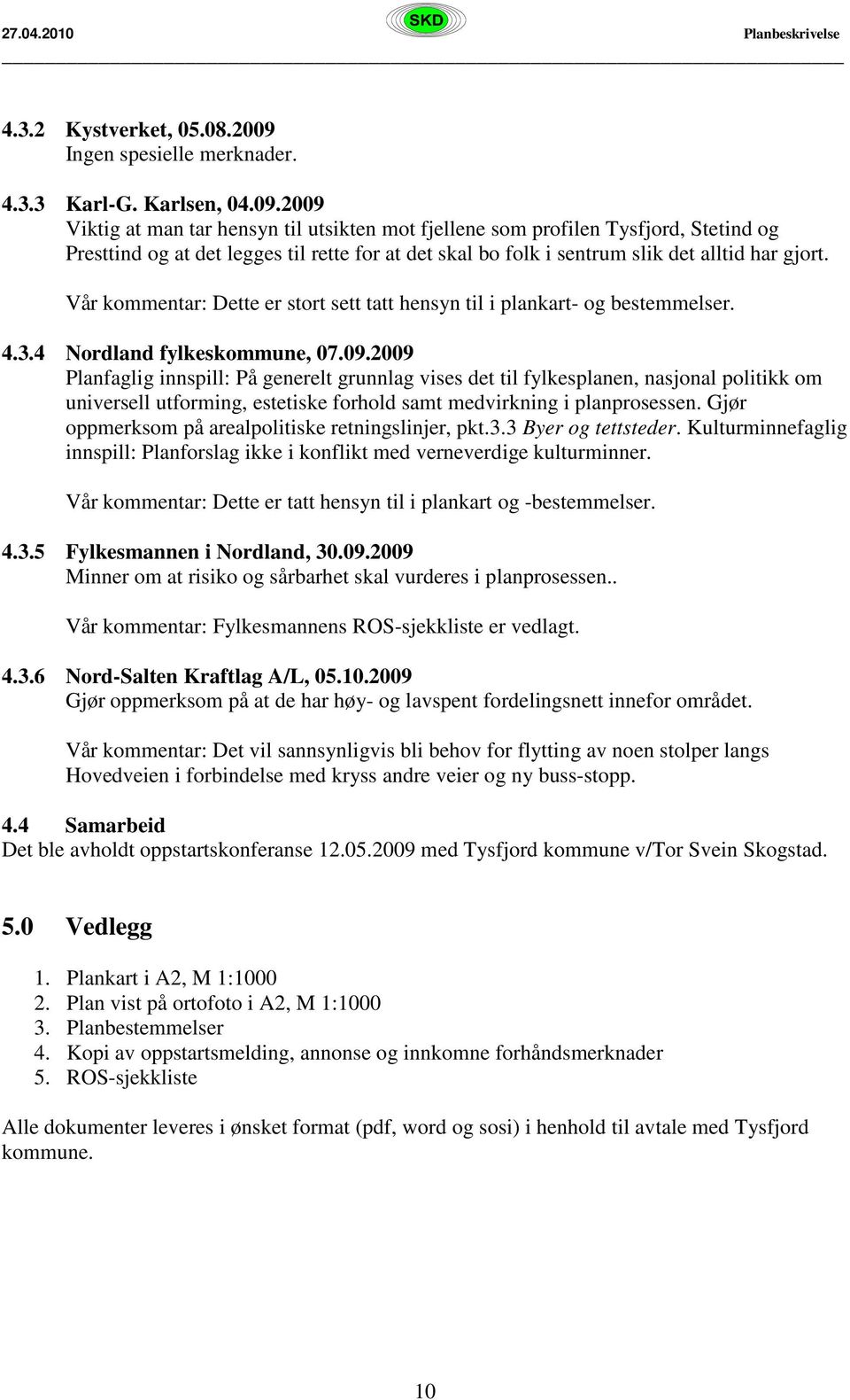 2009 Viktig at man tar hensyn til utsikten mot fjellene som profilen Tysfjord, Stetind og Presttind og at det legges til rette for at det skal bo folk i sentrum slik det alltid har gjort.