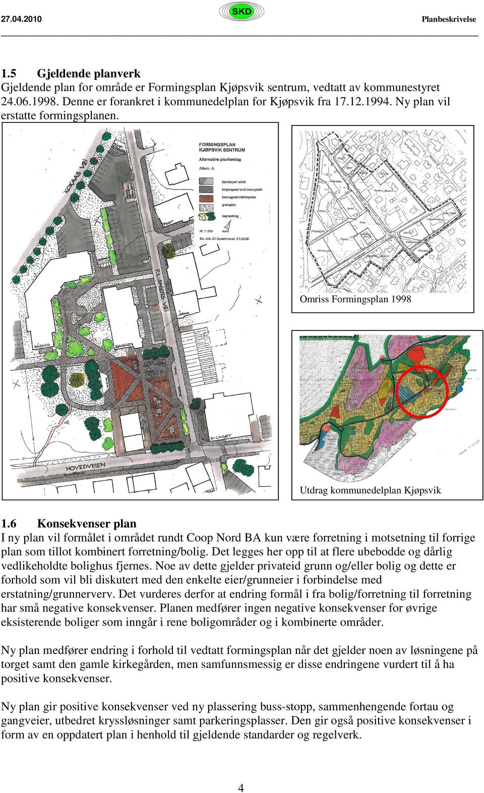 6 Konsekvenser plan I ny plan vil formålet i området rundt Coop Nord BA kun være forretning i motsetning til forrige plan som tillot kombinert forretning/bolig.