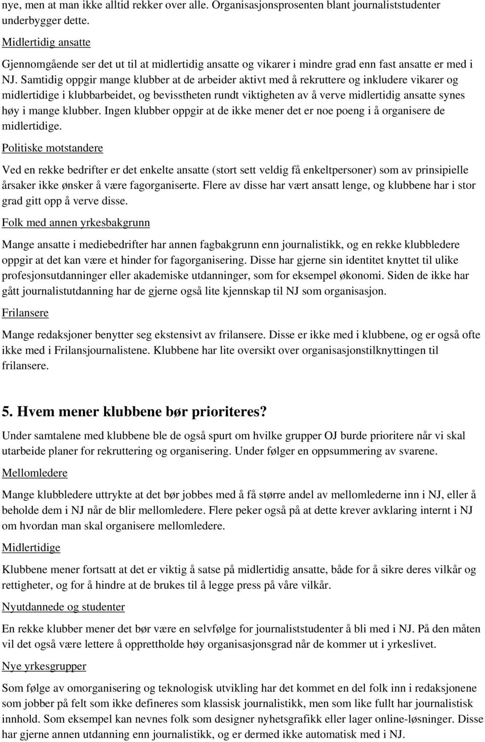 Samtidig oppgir mange klubber at de arbeider aktivt med å rekruttere og inkludere vikarer og midlertidige i klubbarbeidet, og bevisstheten rundt viktigheten av å verve midlertidig ansatte synes høy i