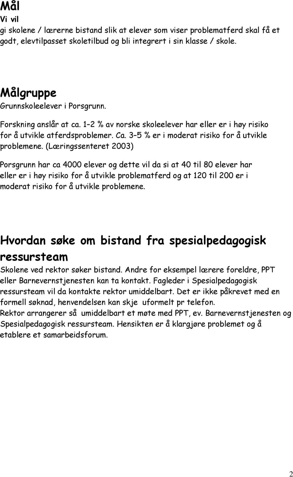 (Læringssenteret 2003) Porsgrunn har ca 4000 elever og dette vil da si at 40 til 80 elever har eller er i høy risiko for å utvikle problematferd og at 120 til 200 er i moderat risiko for å utvikle