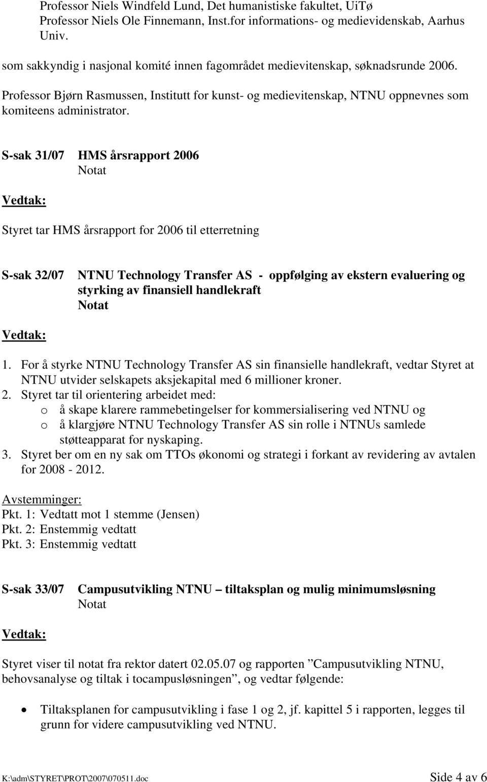 S-sak 31/07 HMS årsrapport 2006 Styret tar HMS årsrapport for 2006 til etterretning S-sak 32/07 NTNU Technology Transfer AS - oppfølging av ekstern evaluering og styrking av finansiell handlekraft 1.