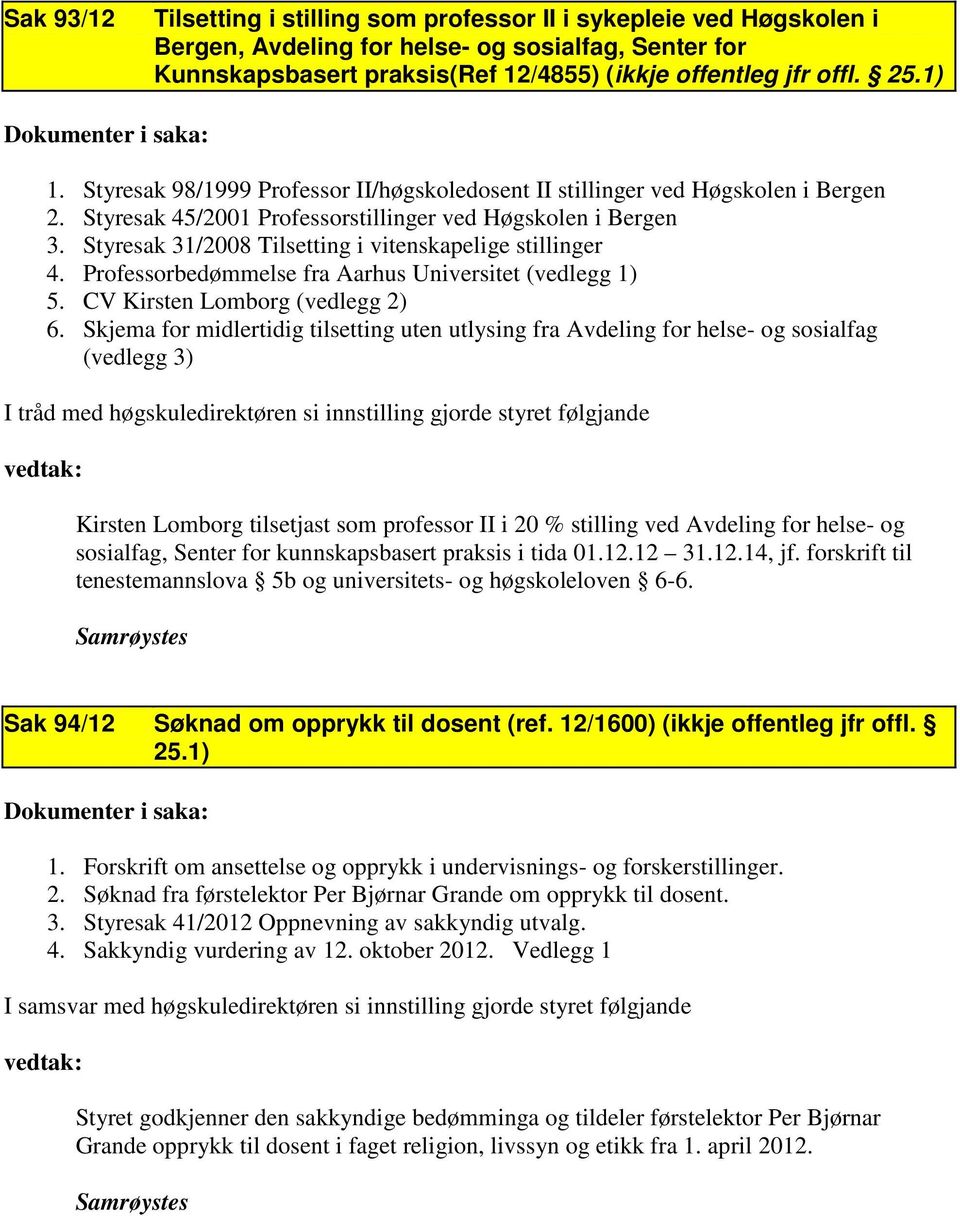 Styresak 31/2008 Tilsetting i vitenskapelige stillinger 4. Professorbedømmelse fra Aarhus Universitet (vedlegg 1) 5. CV Kirsten Lomborg (vedlegg 2) 6.