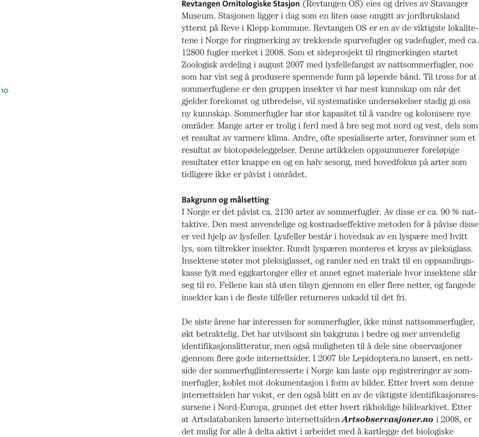 Som et sideprosjekt til ringmerkingen startet Zoologisk avdeling i august 2007 med lysfellefangst av nattsommerfugler, noe som har vist seg å produsere spennende funn på løpende bånd.