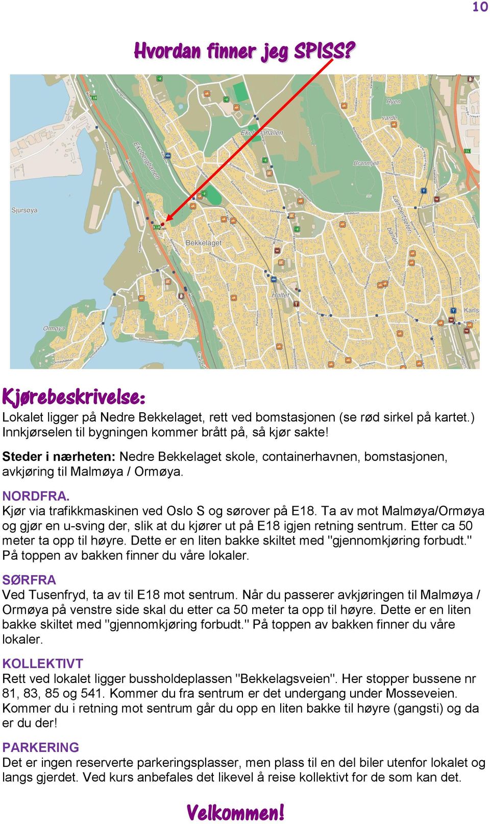Ta av mot Malmøya/Ormøya og gjør en u-sving der, slik at du kjører ut på E18 igjen retning sentrum. Etter ca 50 meter ta opp til høyre. Dette er en liten bakke skiltet med "gjennomkjøring forbudt.