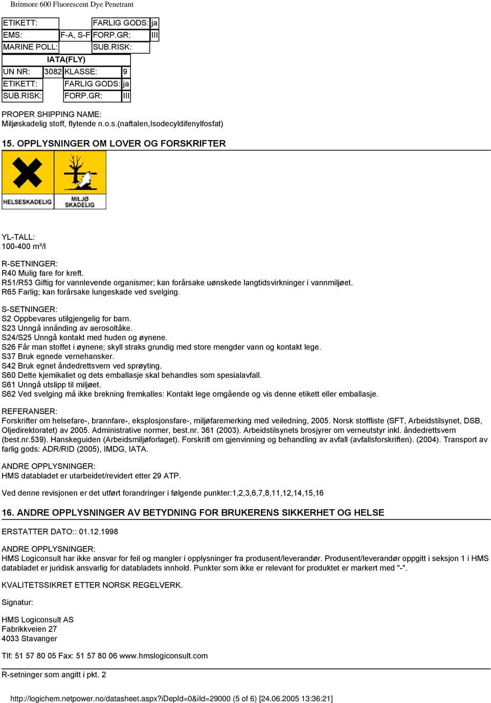 R65 Farlig; kan forårsake lungeskade ved svelging. SSETNINGER: S2 Oppbevares utilgjengelig for barn. S23 Unngå innånding av aerosoltåke. S24/S25 Unngå kontakt med huden og øynene.