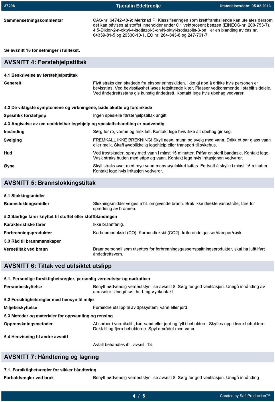 AVSNITT 4: Førstehjelpstiltak 4.1 Beskrivelse av førstehjelpstiltak Generelt Flytt straks den skadede fra eksponeringskilden. Ikke gi noe å drikke hvis personen er bevisstløs.