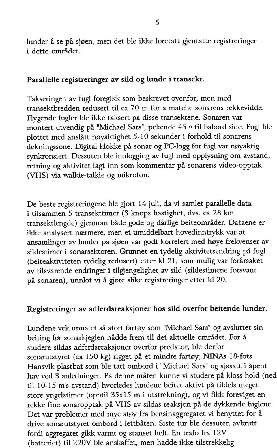 Sonaren var montert utvendig på "Michael Sars", pekende 45 o til babord side. Fugl ble plottet med anslått nøyaktighet 5-l O sekunder i forhold til sonarens dekningssone.