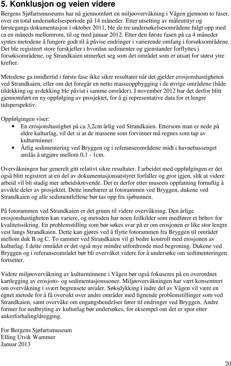 Etter den første fasen på ca 4 måneder syntes metodene å fungere godt til å påvise endringer i varierende omfang i forsøksområdene.