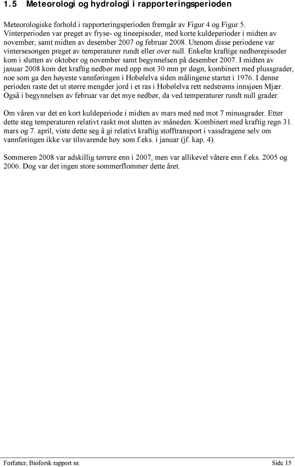 Utenom disse periodene var vintersesongen preget av temperaturer rundt eller over null. Enkelte kraftige nedbørepisoder kom i slutten av oktober og november samt begynnelsen på desember 2007.