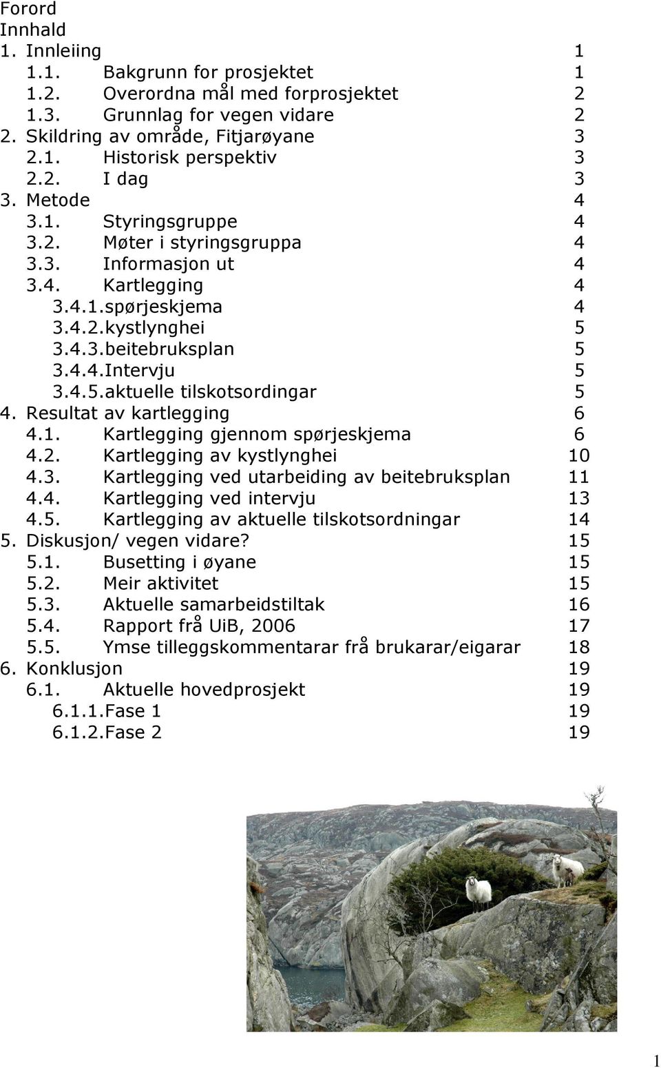 4.5.aktuelle tilskotsordingar 5 4. Resultat av kartlegging 6 4.1. Kartlegging gjennom spørjeskjema 6 4.2. Kartlegging av kystlynghei 10 4.3. Kartlegging ved utarbeiding av beitebruksplan 11 4.4. Kartlegging ved intervju 13 4.