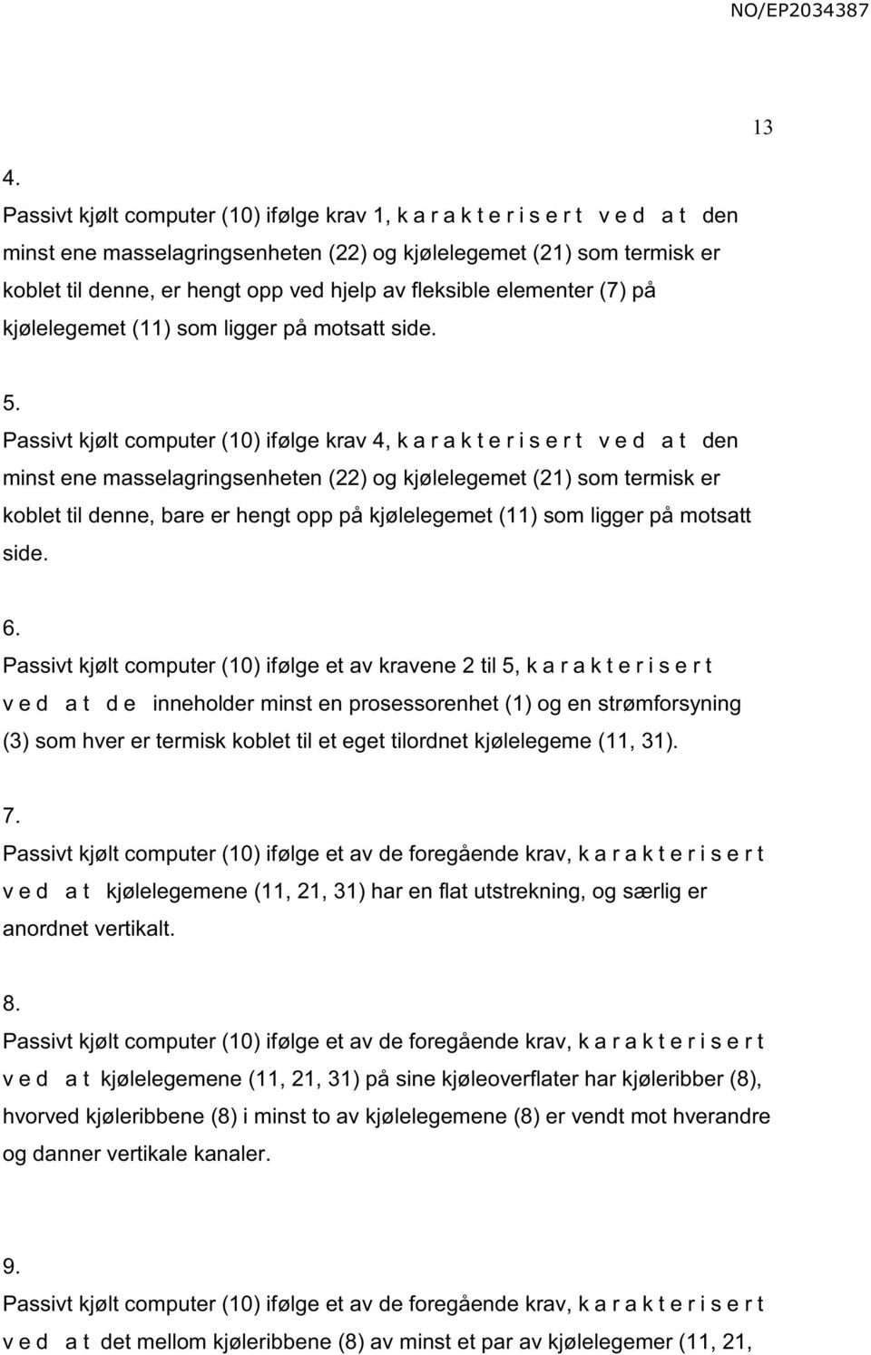 . Passivt kjølt computer () ifølge krav 4, k a r a k t e r i s e r t v e d a t den minst ene masselagringsenheten (22) og kjølelegemet (21) som termisk er koblet til denne, bare er hengt opp på