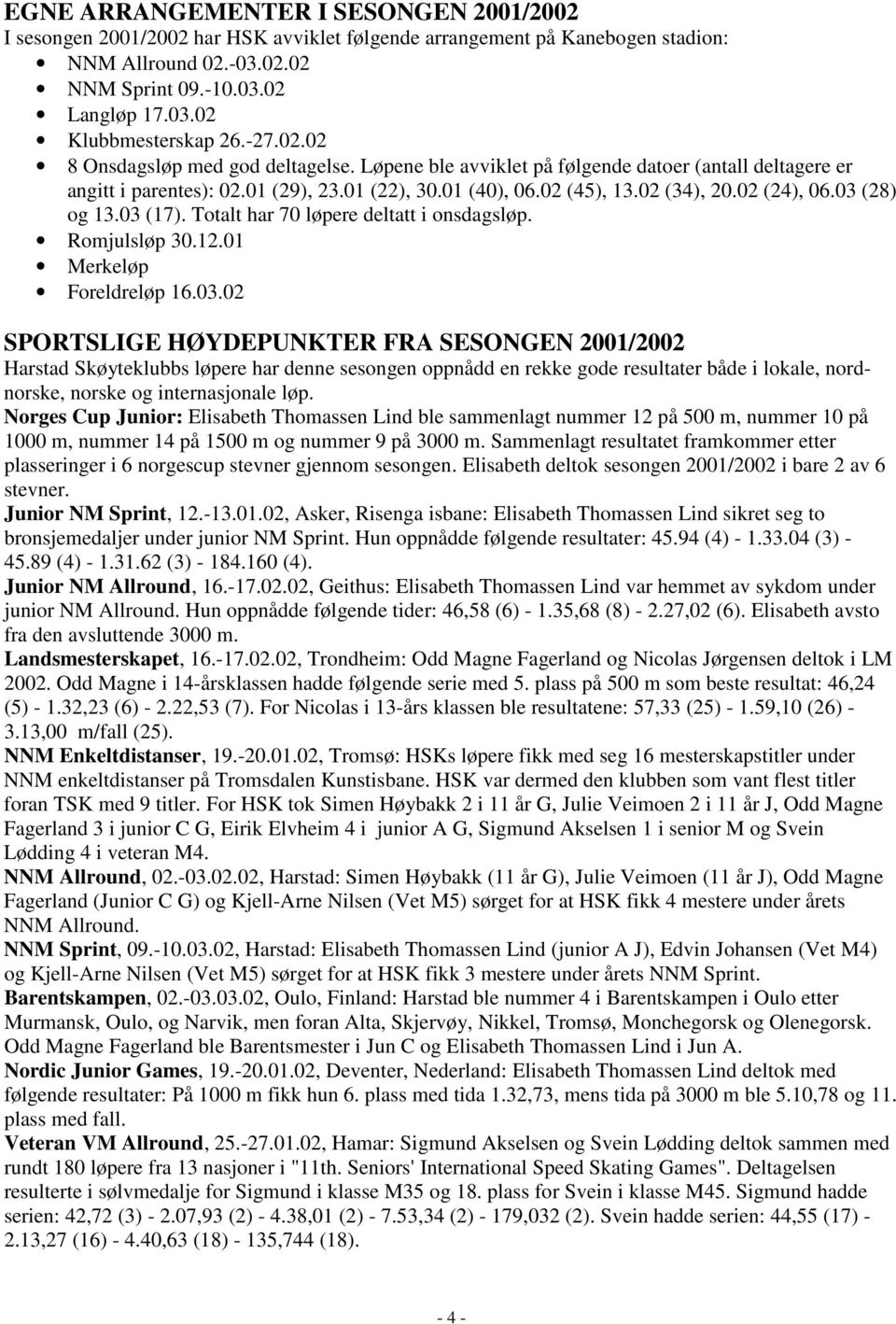 03 (28) og 13.03 (17). Totalt har 70 løpere deltatt i onsdagsløp. Romjulsløp 30.12.01 Merkeløp Foreldreløp 16.03.02 SPORTSLIGE HØYDEPUNKTER FRA SESONGEN 2001/2002 Harstad Skøyteklubbs løpere har denne sesongen oppnådd en rekke gode resultater både i lokale, nordnorske, norske og internasjonale løp.