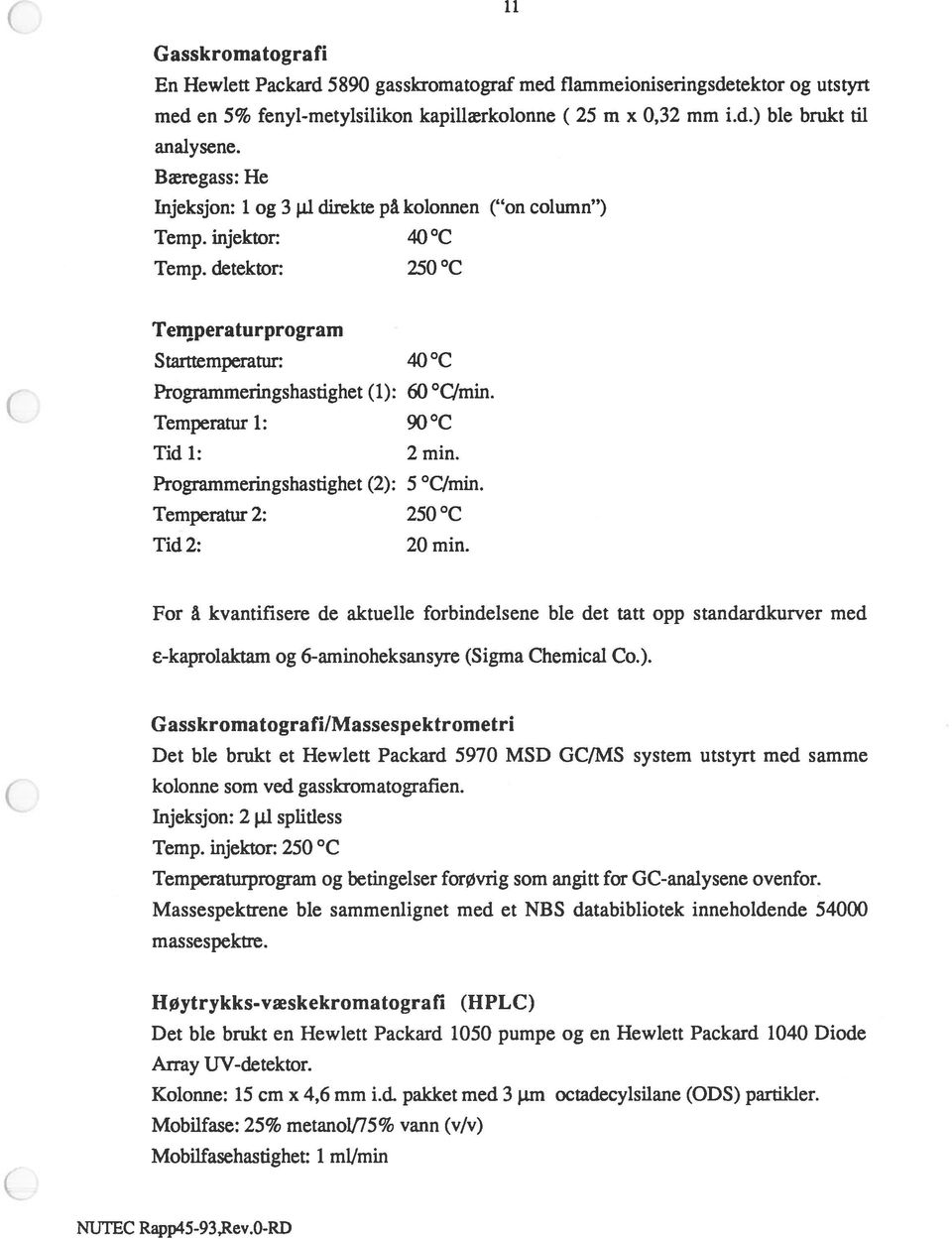 Temperatur i: 90 C Tid 1: 2 min. Programmeringshastighet (2): 5 C/min. Temperatur 2: 250 C Tid2: 20 min.