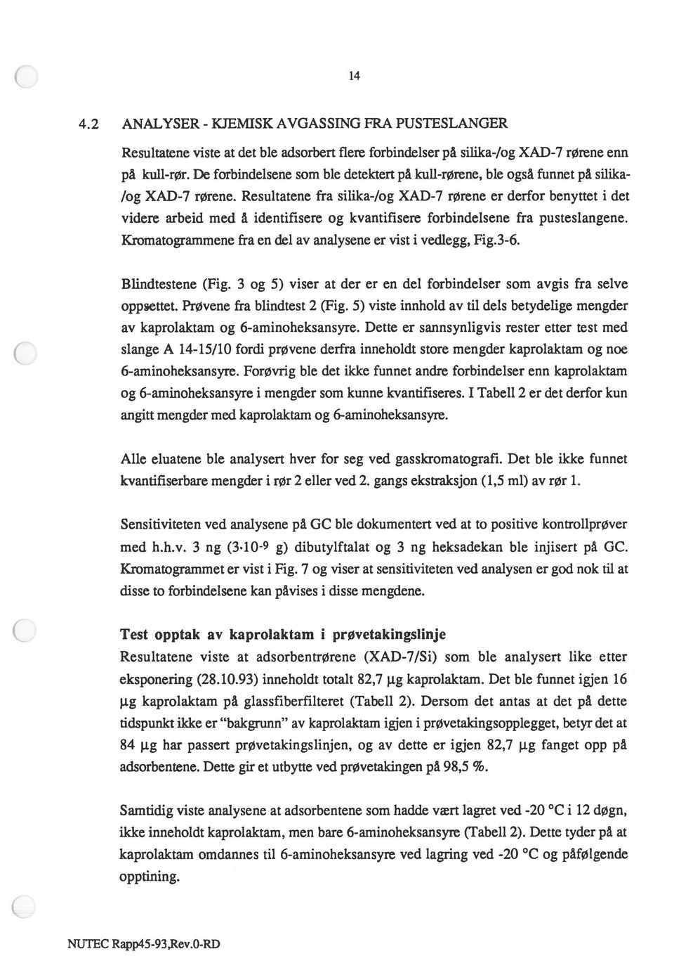 Resultatene fra silika-/og XAD-7 rørene er derfor benyttet i det videre arbeid med å identifisere og kvantifisere forbindelsene fra pusteslangene.