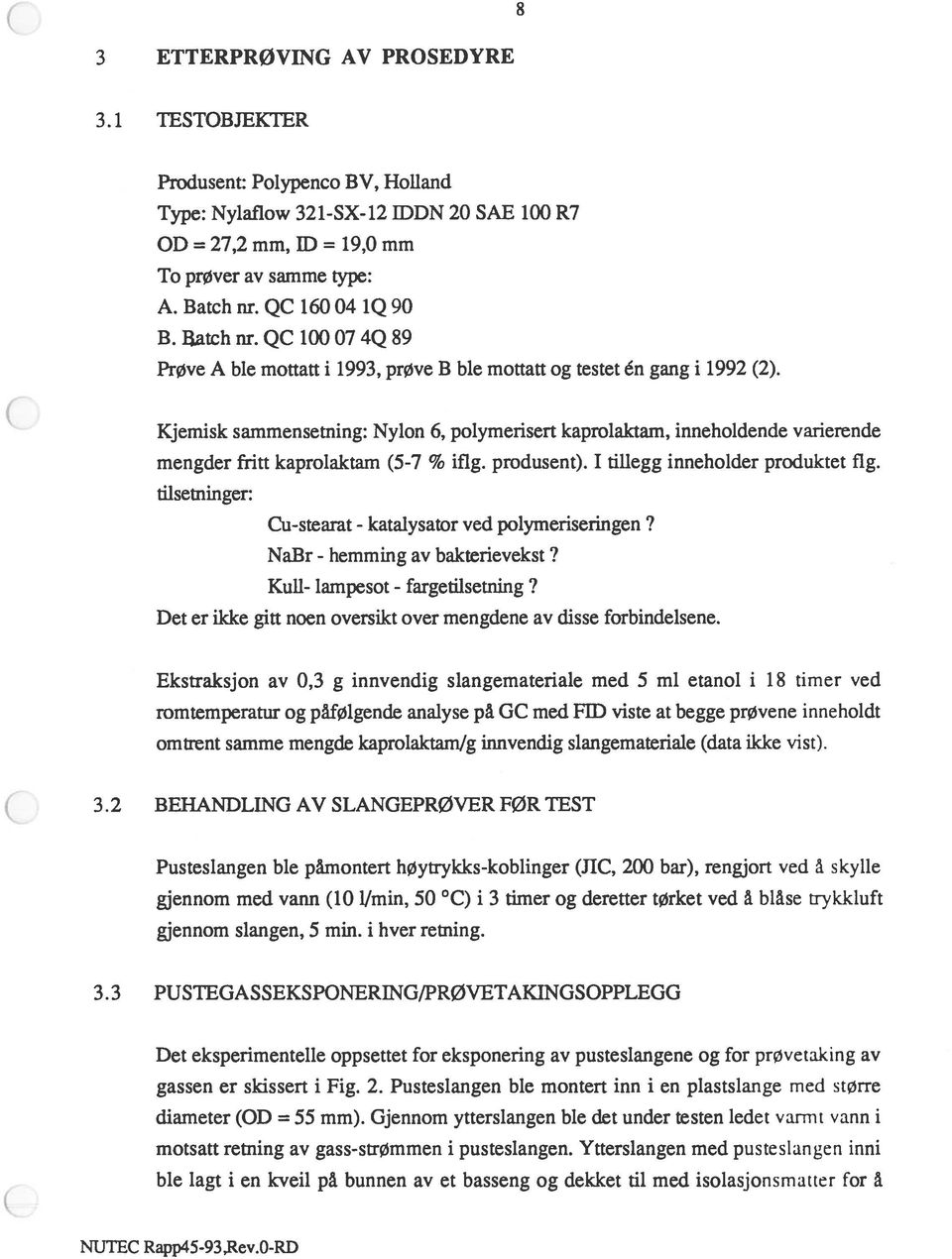 Kjemisk sammensetning: Nylon 6, polymerisert kaprolaktam, inneholdende varierende mengder fritt kaprolaktam (5-7 % ifig. produsent). I tillegg inneholder produktet fig.