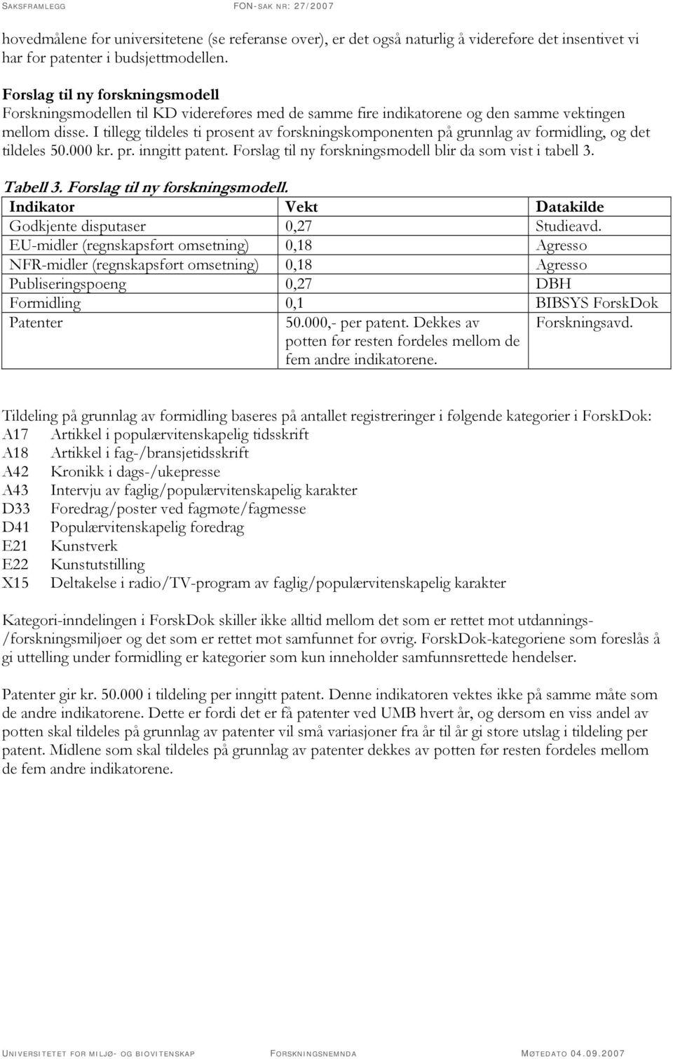 I tillegg tildeles ti prosent av forskningskomponenten på grunnlag av formidling, og det tildeles 50.000 kr. pr. inngitt patent. Forslag til ny forskningsmodell blir da som vist i tabell 3. Tabell 3.