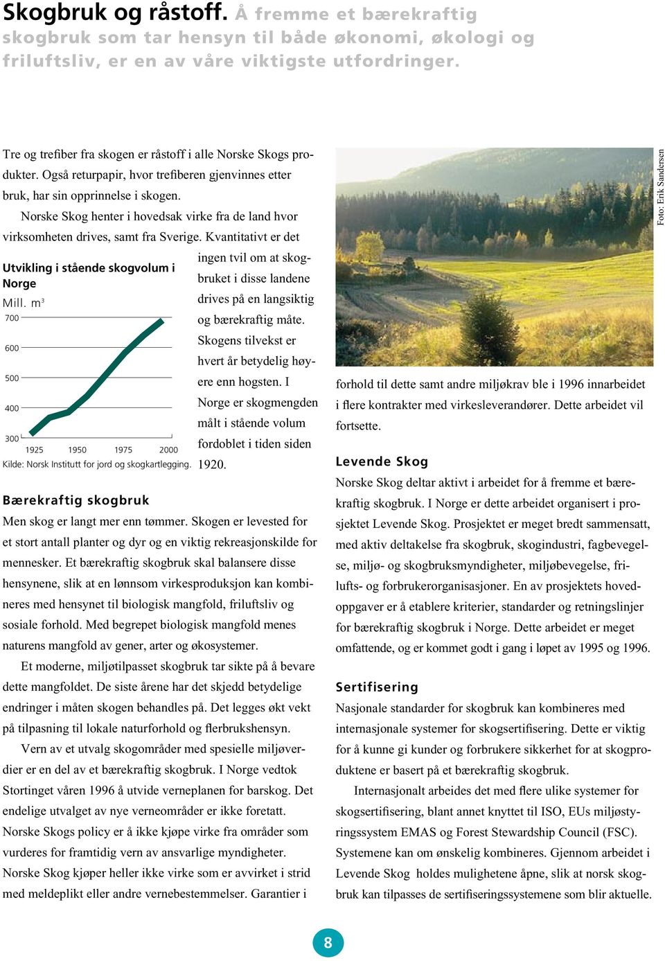 Norske Skog henter i hovedsak virke fra de land hvor virksomheten drives, samt fra Sverige. Kvantitativt er det Utvikling i stående skogvolum i Norge 800 Mill.