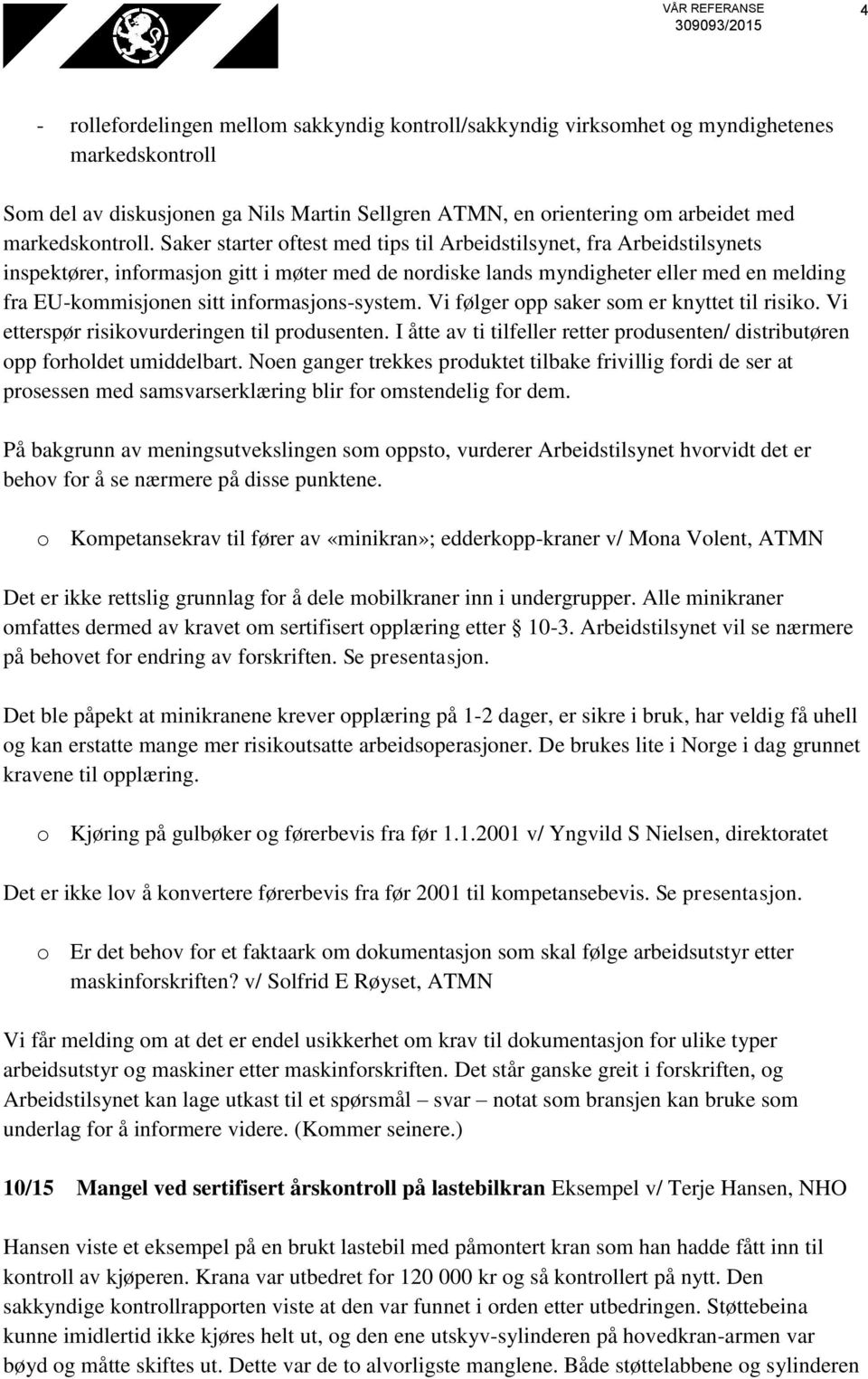 Saker starter oftest med tips til Arbeidstilsynet, fra Arbeidstilsynets inspektører, informasjon gitt i møter med de nordiske lands myndigheter eller med en melding fra EU-kommisjonen sitt