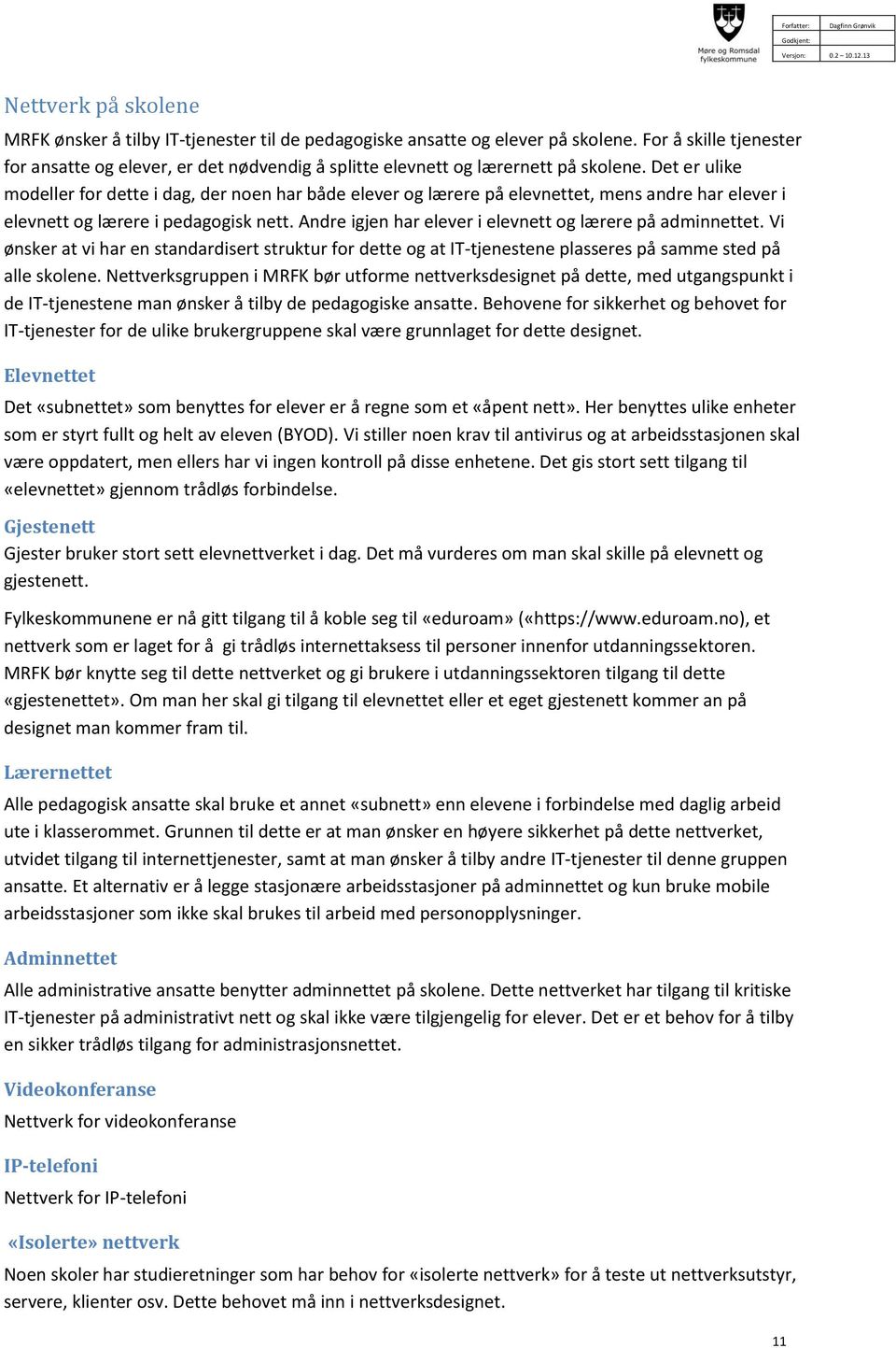 Det er ulike modeller for dette i dag, der noen har både elever og lærere på elevnettet, mens andre har elever i elevnett og lærere i pedagogisk nett.