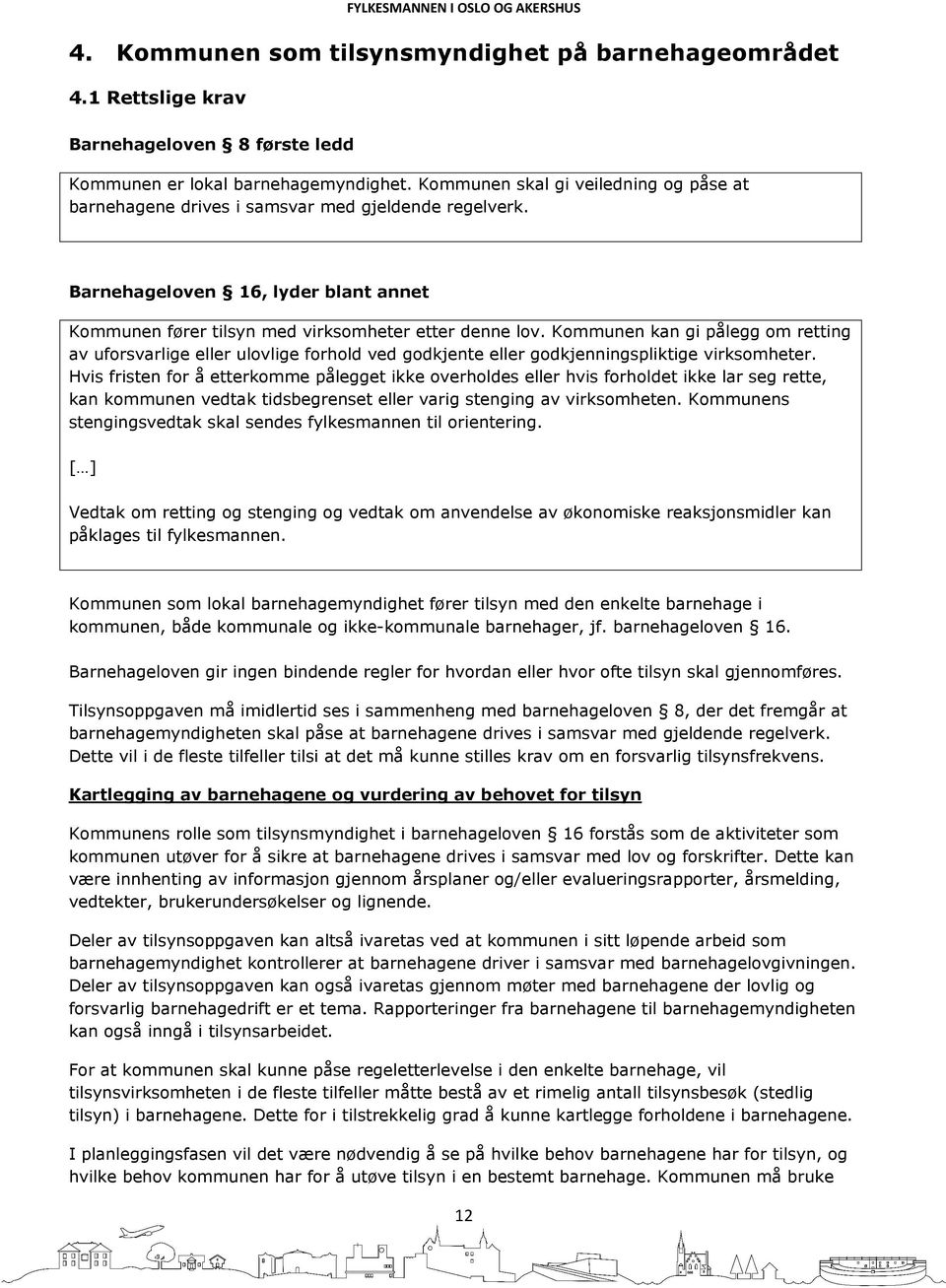 Kommunen kan gi pålegg om retting av uforsvarlige eller ulovlige forhold ved godkjente eller godkjenningspliktige virksomheter.