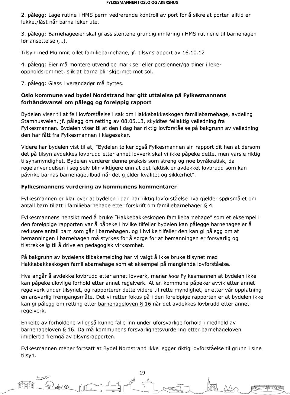 pålegg: Eier må montere utvendige markiser eller persienner/gardiner i lekeoppholdsrommet, slik at barna blir skjermet mot sol. 7. pålegg: Glass i verandadør må byttes.