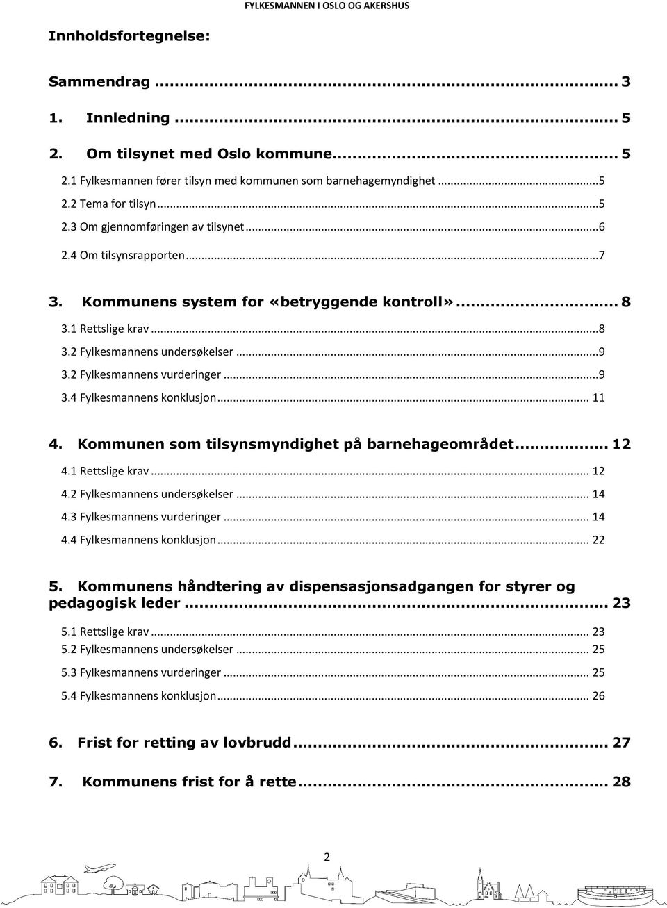 .. 11 4. Kommunen som tilsynsmyndighet på barnehageområdet... 12 4.1 Rettslige krav... 12 4.2 Fylkesmannens undersøkelser... 14 4.3 Fylkesmannens vurderinger... 14 4.4 Fylkesmannens konklusjon... 22 5.