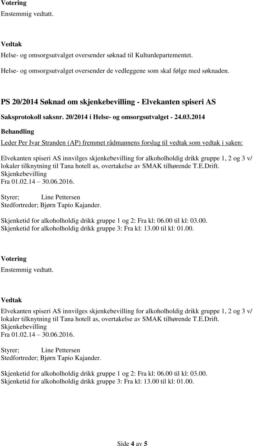 2014 Leder Per Ivar Stranden (AP) fremmet rådmannens forslag til vedtak som vedtak i saken: Elvekanten spiseri AS innvilges skjenkebevilling for alkoholholdig drikk gruppe 1, 2 og 3 v/ lokaler