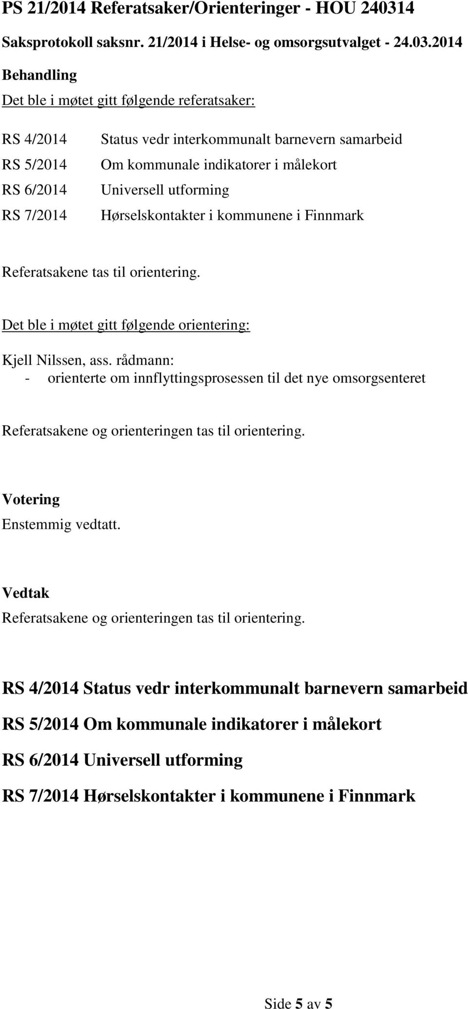 2014 Det ble i møtet gitt følgende referatsaker: RS 4/2014 RS 5/2014 RS 6/2014 RS 7/2014 Status vedr interkommunalt barnevern samarbeid Om kommunale indikatorer i målekort Universell