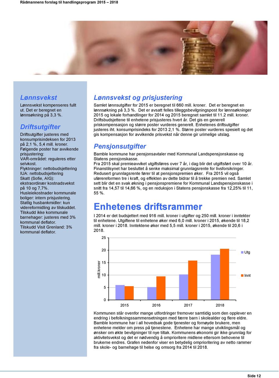 Flyktninger: nettobudsjettering IUA: nettobudsjettering Skatt (Sofie, AIG): ekstraordinær kostnadsvekst på 10 og 7,7%. Husleiekostnader kommunale boliger: intern prisjustering.