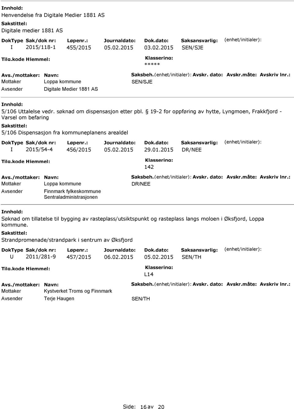 19-2 for oppføring av hytte, Lyngmoen, Frakkfjord - Varsel om befaring 5/106 Dispensasjon fra kommuneplanens arealdel 2015/54-4 456/2015 29.01.2015 142 Avs./mottaker: Navn: Saksbeh. Avskr.