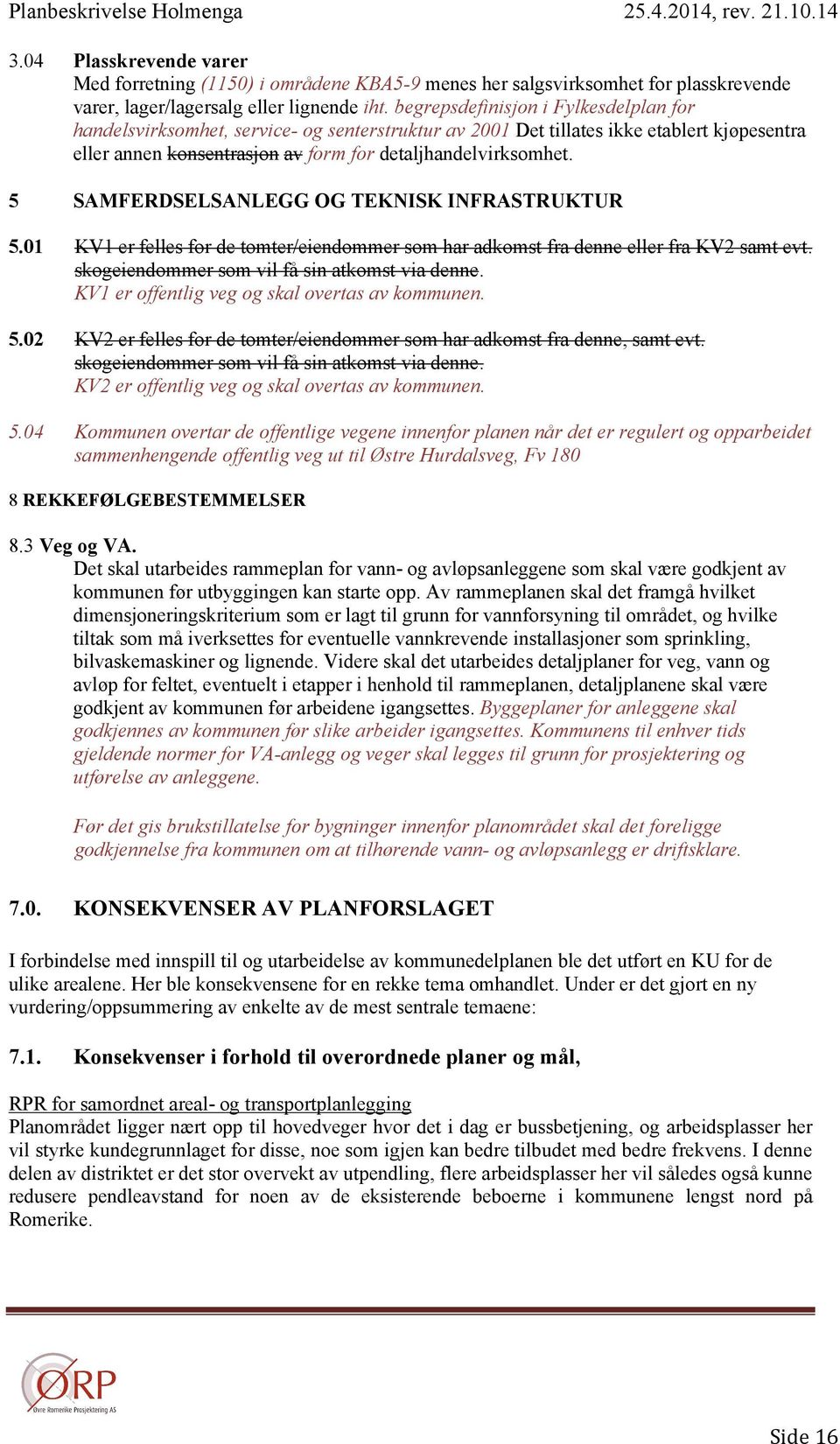 5 SAMFERDSELSANLEGG OG TEKNISK INFRASTRUKTUR 5.01 KV1 er felles for de tomter/eiendommer som har adkomst fra denne eller fra KV2 samt evt. skogeiendommer som vil få sin atkomst via denne.