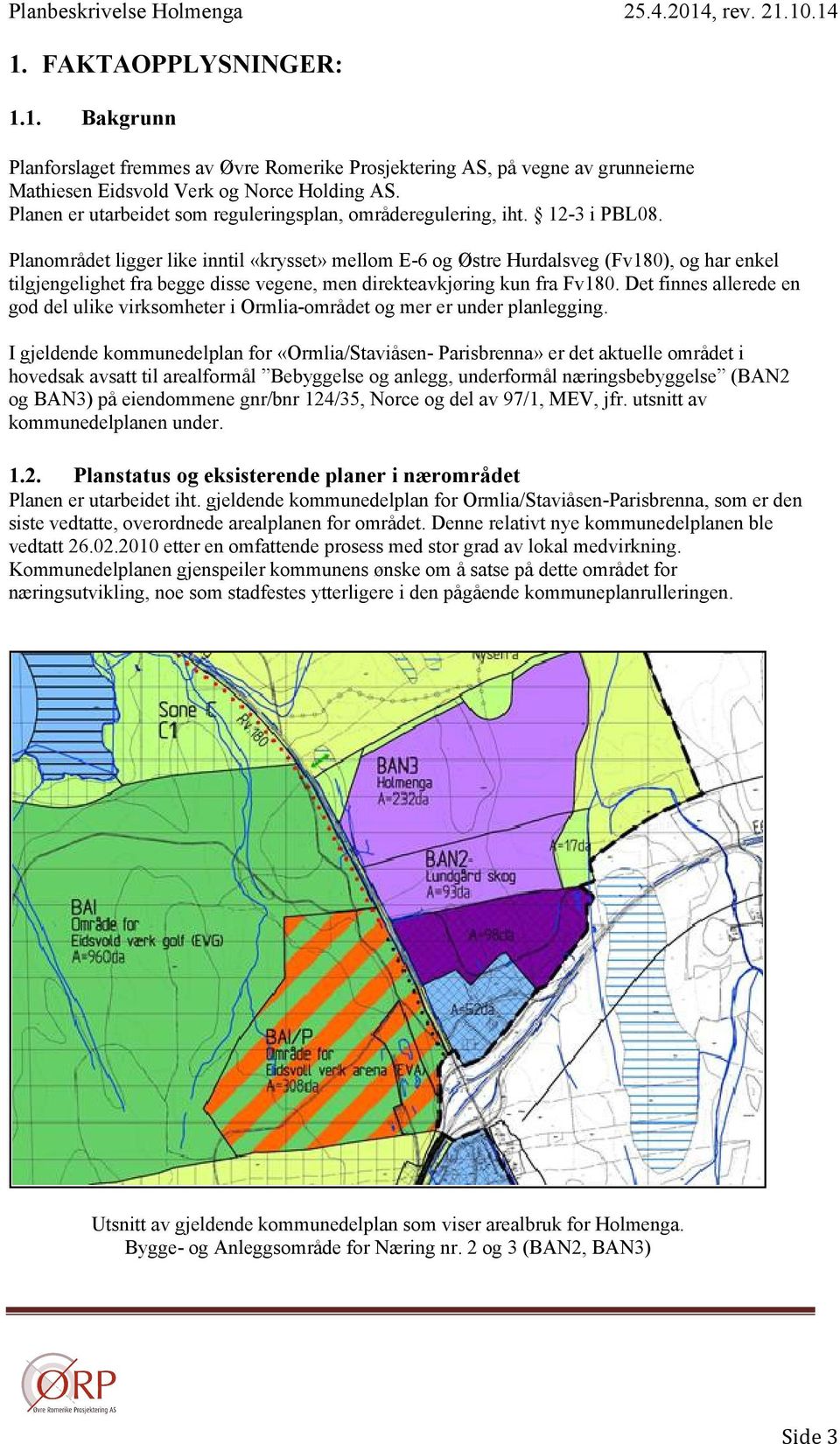 Planområdet ligger like inntil «krysset» mellom E-6 og Østre Hurdalsveg (Fv180), og har enkel tilgjengelighet fra begge disse vegene, men direkteavkjøring kun fra Fv180.