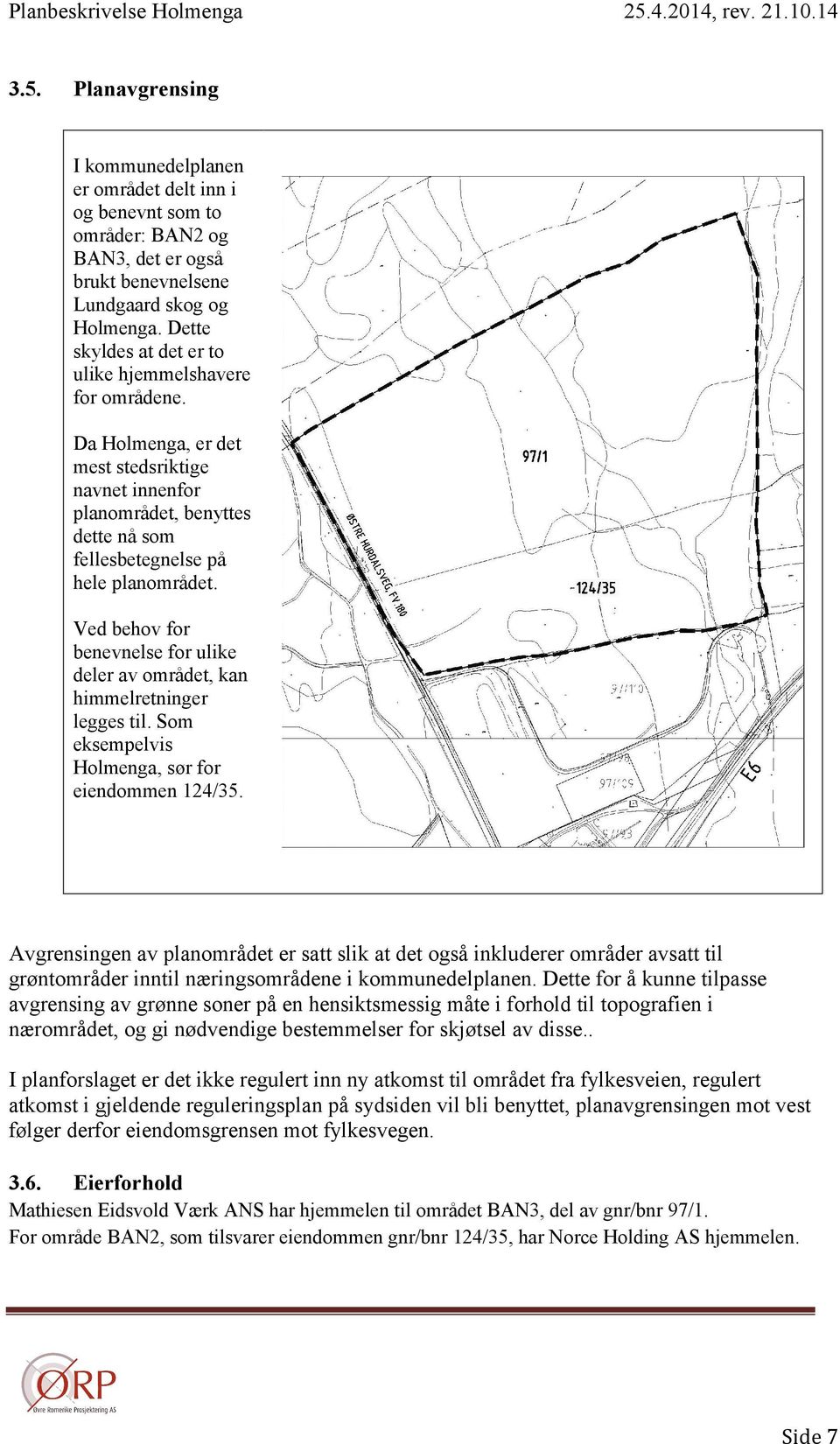 Ved behov for benevnelse for ulike deler av området, kan himmelretninger legges til. Som eksempelvis Holmenga, sør for eiendommen 124/35.