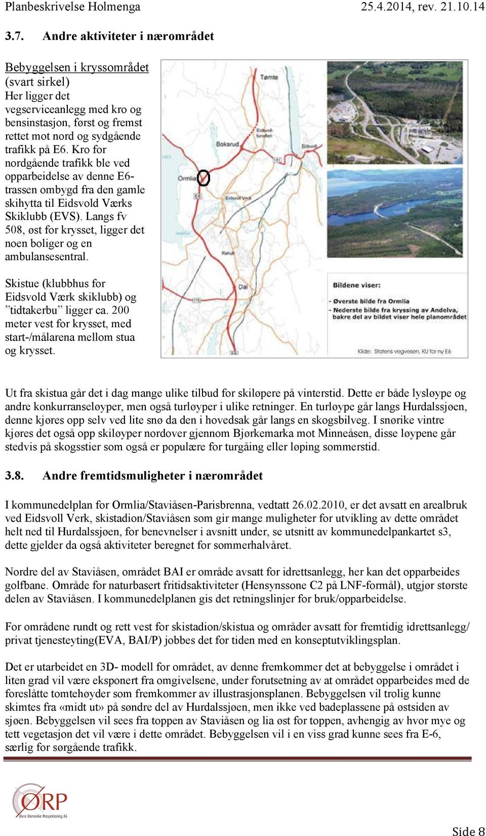 Langs fv 508, øst for krysset, ligger det noen boliger og en ambulansesentral. Skistue (klubbhus for Eidsvold Værk skiklubb) og tidtakerbu ligger ca.