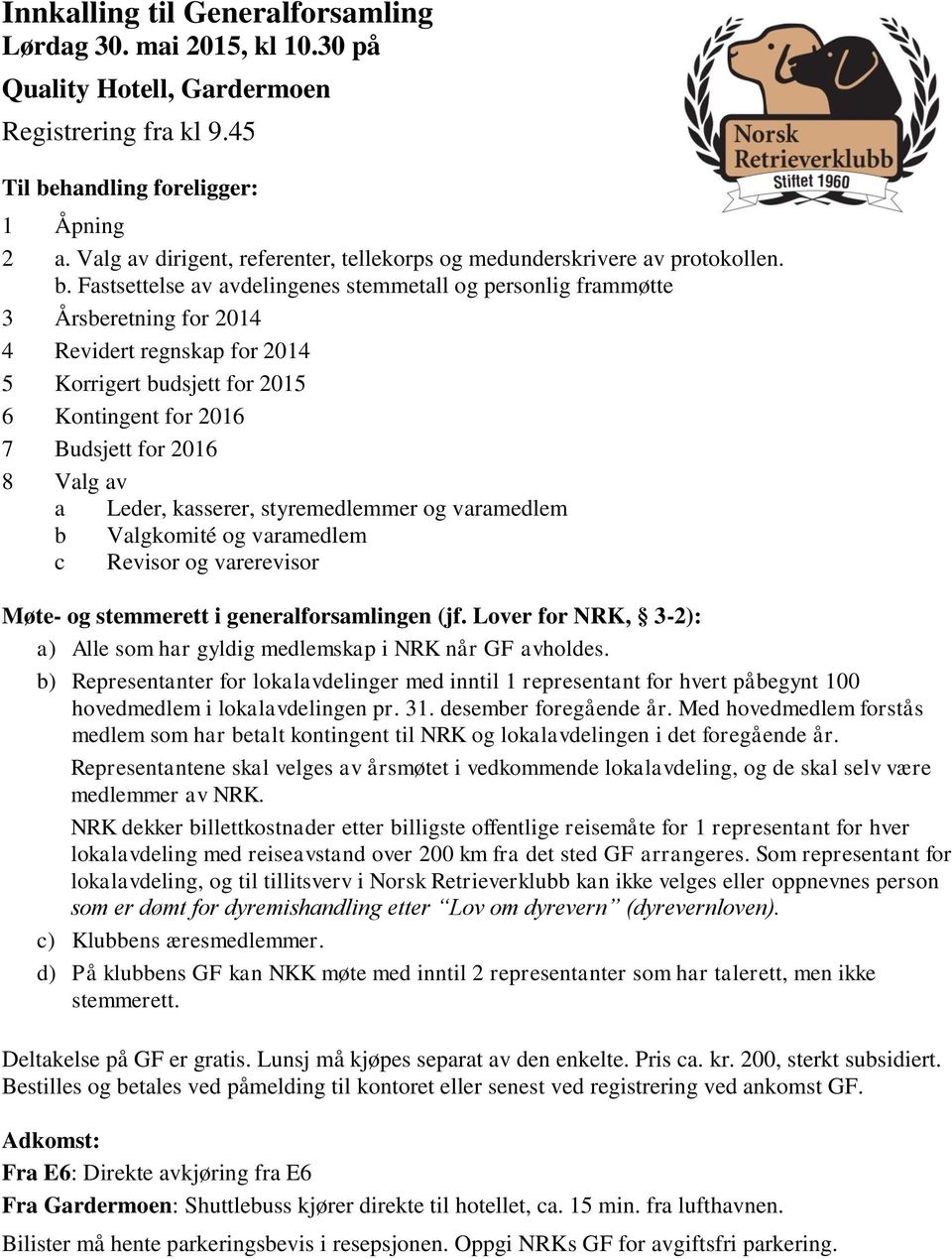 Fastsettelse av avdelingenes stemmetall og personlig frammøtte 3 Årsberetning for 2014 4 Revidert regnskap for 2014 5 Korrigert budsjett for 2015 6 Kontingent for 2016 7 Budsjett for 2016 8 Valg av a