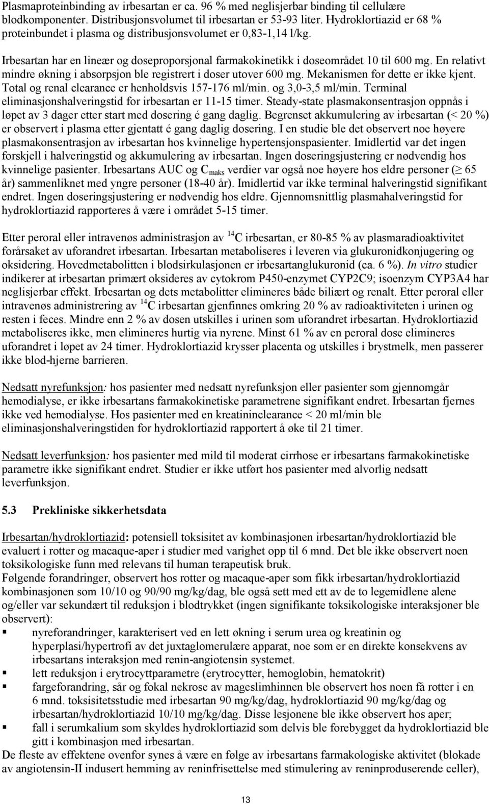 En relativt mindre økning i absorpsjon ble registrert i doser utover 600 mg. Mekanismen for dette er ikke kjent. Total og renal clearance er henholdsvis 157-176 ml/min. og 3,0-3,5 ml/min.