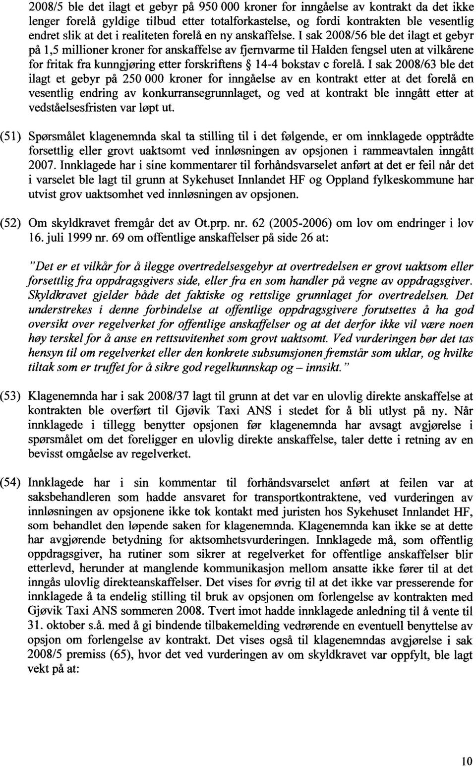 I sak 2008/56 ble det ilagt et gebyr på 1,5 millioner kroner for anskaffelse av flernvarme til Halden fengsel uten at vilkårene for fritak fra kunngjøring etter forskriftens 14-4 bokstav c forelå.