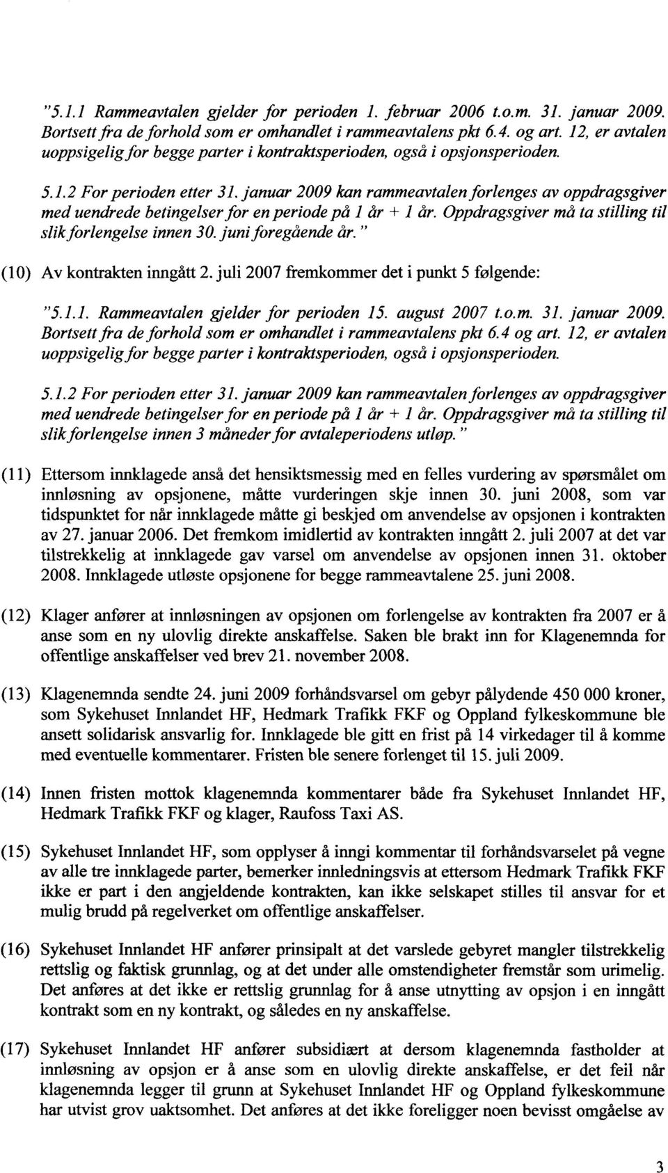 januar 2009 kan rammeavtalen forlenges av oppdragsgiver med uendrede betingelser for en periode på 1 år + 1 år. Oppdragsgiver må ta stilling til slik forlengelse innen 30. juni foregående år.