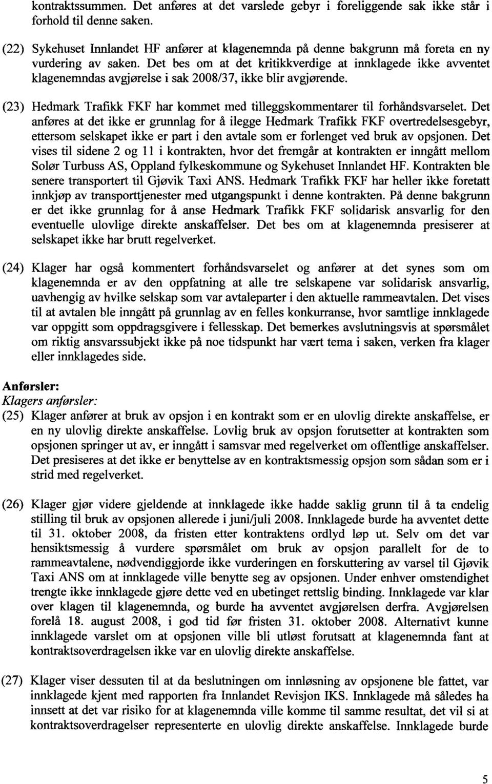 Det bes om at det kritikkverdige at innklagede ikke avventet klagenemndas avgjørelse i sak 2008/37, ikke blir avgjørende.