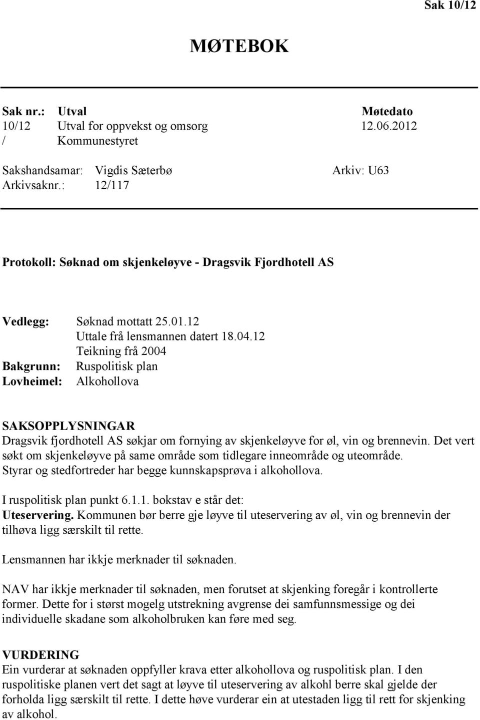 12 Teikning frå 2004 Bakgrunn: Ruspolitisk plan Lovheimel: Alkohollova SAKSOPPLYSNINGAR Dragsvik fjordhotell AS søkjar om fornying av skjenkeløyve for øl, vin og brennevin.